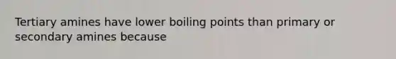 Tertiary amines have lower boiling points than primary or secondary amines because