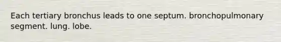 Each tertiary bronchus leads to one septum. bronchopulmonary segment. lung. lobe.