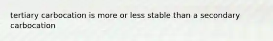 tertiary carbocation is more or less stable than a secondary carbocation