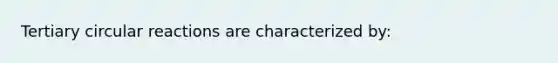 Tertiary circular reactions are characterized by: