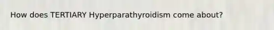 How does TERTIARY Hyperparathyroidism come about?