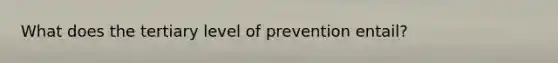 What does the tertiary level of prevention entail?