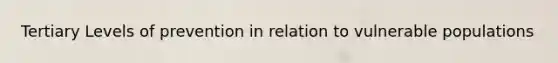 Tertiary Levels of prevention in relation to vulnerable populations