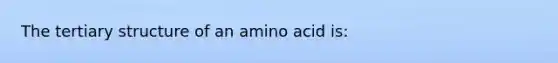 The tertiary structure of an amino acid is: