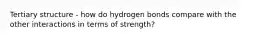 Tertiary structure - how do hydrogen bonds compare with the other interactions in terms of strength?