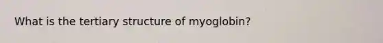 What is the <a href='https://www.questionai.com/knowledge/kf06vGllnT-tertiary-structure' class='anchor-knowledge'>tertiary structure</a> of myoglobin?