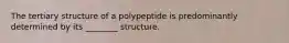 The tertiary structure of a polypeptide is predominantly determined by its ________ structure.