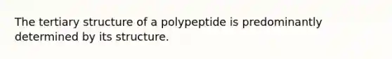 The tertiary structure of a polypeptide is predominantly determined by its structure.