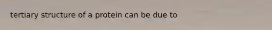 tertiary structure of a protein can be due to