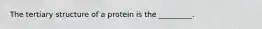 The tertiary structure of a protein is the _________.