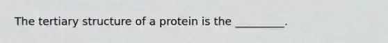 The <a href='https://www.questionai.com/knowledge/kf06vGllnT-tertiary-structure' class='anchor-knowledge'>tertiary structure</a> of a protein is the _________.