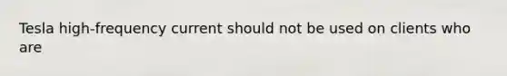 Tesla high-frequency current should not be used on clients who are