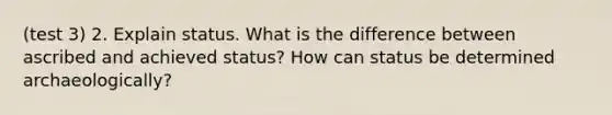 (test 3) 2. Explain status. What is the difference between ascribed and achieved status? How can status be determined archaeologically?