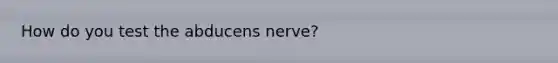 How do you test the abducens nerve?