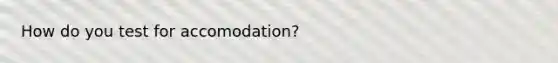 How do you test for accomodation?