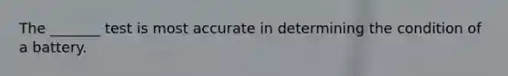 The _______ test is most accurate in determining the condition of a battery.