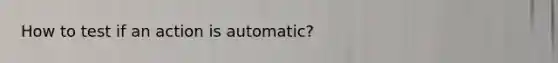 How to test if an action is automatic?