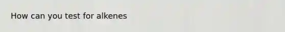 How can you test for alkenes