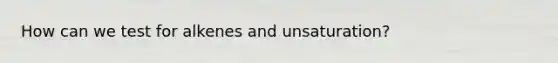 How can we test for alkenes and unsaturation?