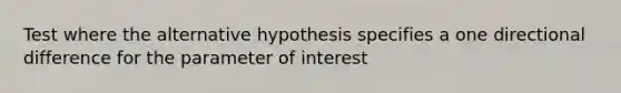 Test where the alternative hypothesis specifies a one directional difference for the parameter of interest