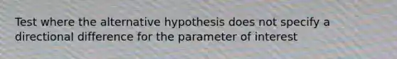 Test where the alternative hypothesis does not specify a directional difference for the parameter of interest