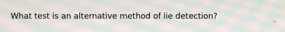 What test is an alternative method of lie detection?