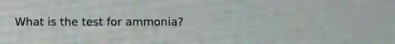 What is the test for ammonia?