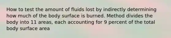 How to test the amount of fluids lost by indirectly determining how much of the body surface is burned. Method divides the body into 11 areas, each accounting for 9 percent of the total body surface area