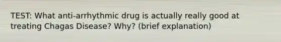 TEST: What anti-arrhythmic drug is actually really good at treating Chagas Disease? Why? (brief explanation)