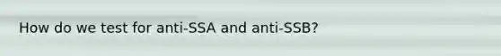 How do we test for anti-SSA and anti-SSB?