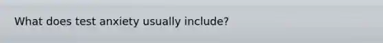 What does test anxiety usually include?