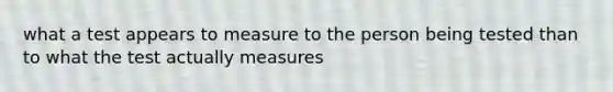 what a test appears to measure to the person being tested than to what the test actually measures