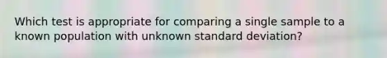 Which test is appropriate for comparing a single sample to a known population with unknown standard deviation?