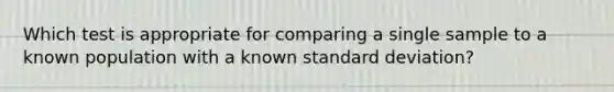 Which test is appropriate for comparing a single sample to a known population with a known standard deviation?