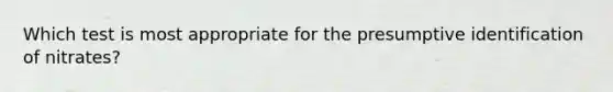 Which test is most appropriate for the presumptive identification of nitrates?