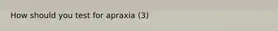 How should you test for apraxia (3)