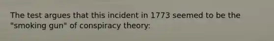 The test argues that this incident in 1773 seemed to be the "smoking gun" of conspiracy theory: