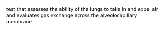 test that assesses the ability of the lungs to take in and expel air and evaluates gas exchange across the alveolocapillary membrane