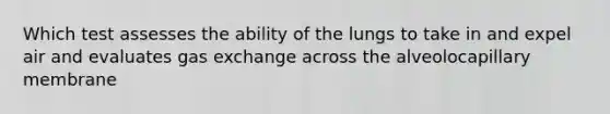 Which test assesses the ability of the lungs to take in and expel air and evaluates gas exchange across the alveolocapillary membrane