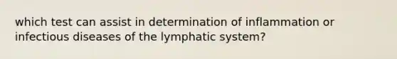 which test can assist in determination of inflammation or infectious diseases of the lymphatic system?