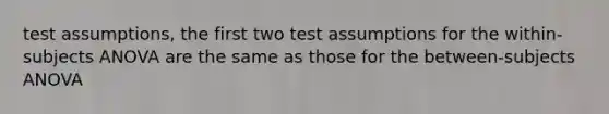 test assumptions, the first two test assumptions for the within-subjects ANOVA are the same as those for the between-subjects ANOVA