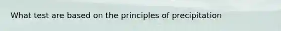 What test are based on the principles of precipitation