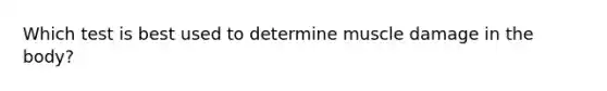 Which test is best used to determine muscle damage in the body?