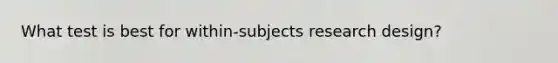 What test is best for within-subjects research design?