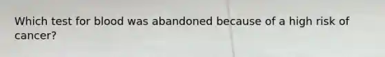 Which test for blood was abandoned because of a high risk of cancer?