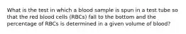 What is the test in which a blood sample is spun in a test tube so that the red blood cells (RBCs) fall to the bottom and the percentage of RBCs is determined in a given volume of blood?