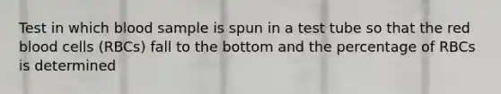 Test in which blood sample is spun in a test tube so that the red blood cells (RBCs) fall to the bottom and the percentage of RBCs is determined