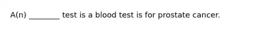 A(n) ________ test is a blood test is for prostate cancer.