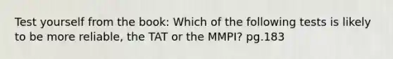 Test yourself from the book: Which of the following tests is likely to be more reliable, the TAT or the MMPI? pg.183