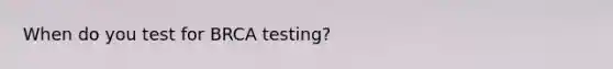 When do you test for BRCA testing?